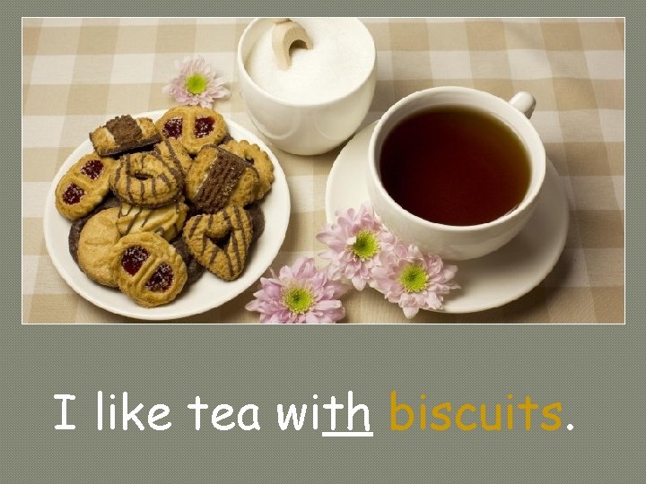 I like tea with biscuits. 