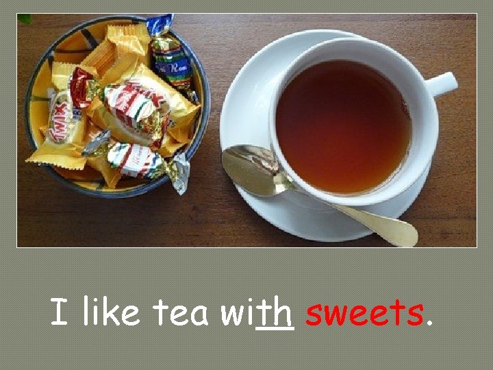 I like tea with sweets. 
