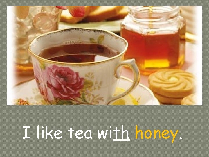I like tea with honey. 