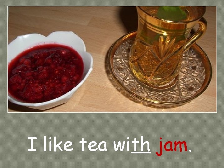 I like tea with jam. 