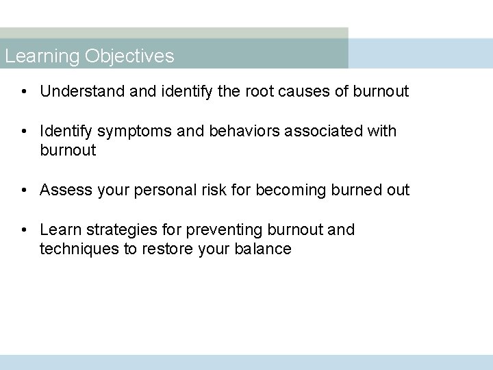 Learning Objectives • Understand identify the root causes of burnout • Identify symptoms and