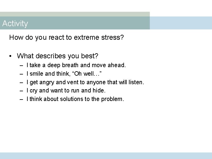 Activity How do you react to extreme stress? • What describes you best? –