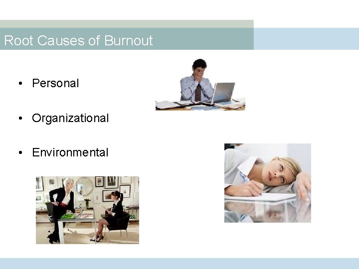 Root Causes of Burnout • Personal • Organizational • Environmental 