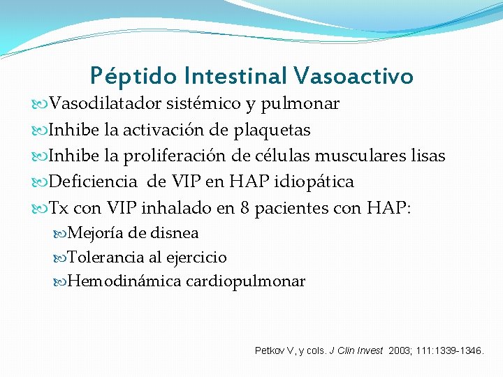 Péptido Intestinal Vasoactivo Vasodilatador sistémico y pulmonar Inhibe la activación de plaquetas Inhibe la Péptido Intestinal Vasoactivo Vasodilatador sistémico y pulmonar Inhibe la activación de plaquetas Inhibe la