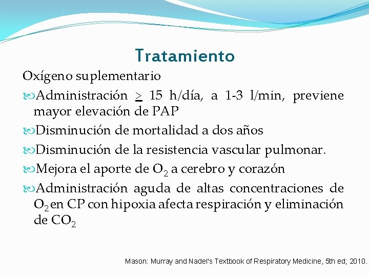Tratamiento Oxígeno suplementario Administración > 15 h/día, a 1 -3 l/min, previene mayor elevación Tratamiento Oxígeno suplementario Administración > 15 h/día, a 1 -3 l/min, previene mayor elevación