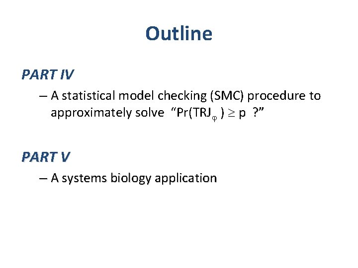 Outline PART IV – A statistical model checking (SMC) procedure to approximately solve “Pr(TRJ