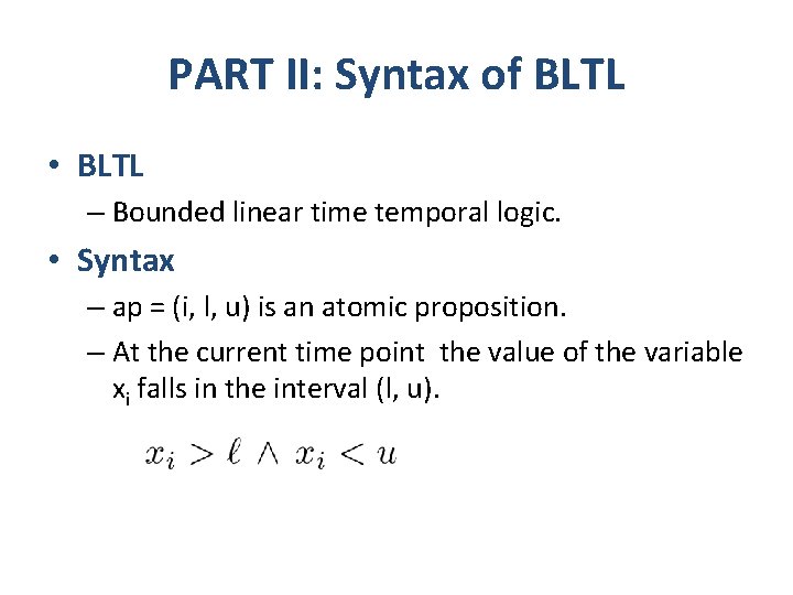 PART II: Syntax of BLTL • BLTL – Bounded linear time temporal logic. •