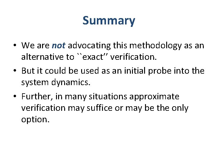 Summary • We are not advocating this methodology as an alternative to ``exact’’ verification.