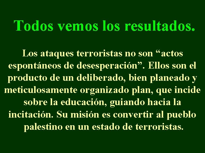 Todos vemos los resultados. Los ataques terroristas no son “actos espontáneos de desesperación”. Ellos