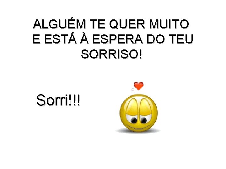 ALGUÉM TE QUER MUITO E ESTÁ À ESPERA DO TEU SORRISO! Sorri!!! 