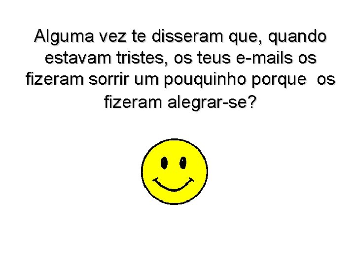 Alguma vez te disseram que, quando estavam tristes, os teus e-mails os fizeram sorrir