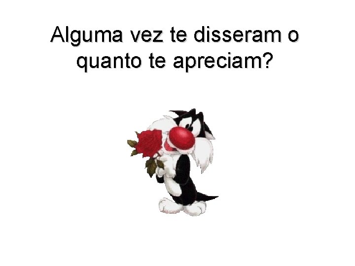 Alguma vez te disseram o quanto te apreciam? 