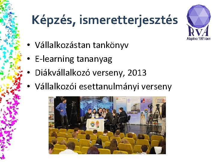 Képzés, ismeretterjesztés • • Vállalkozástan tankönyv E-learning tananyag Diákvállalkozó verseny, 2013 Vállalkozói esettanulmányi verseny