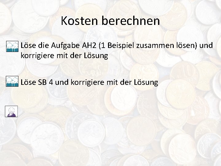 Kosten berechnen Löse die Aufgabe AH 2 (1 Beispiel zusammen lösen) und korrigiere mit