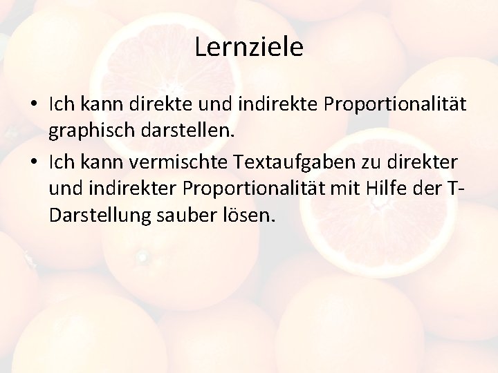 Lernziele • Ich kann direkte und indirekte Proportionalität graphisch darstellen. • Ich kann vermischte