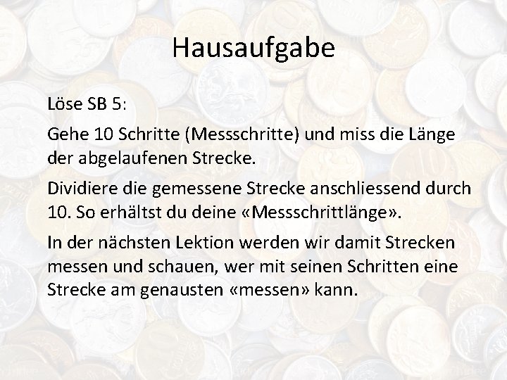 Hausaufgabe Löse SB 5: Gehe 10 Schritte (Messschritte) und miss die Länge der abgelaufenen