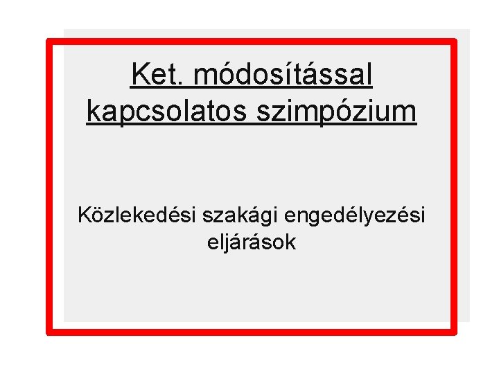 Ket. módosítással kapcsolatos szimpózium Közlekedési szakági engedélyezési eljárások 