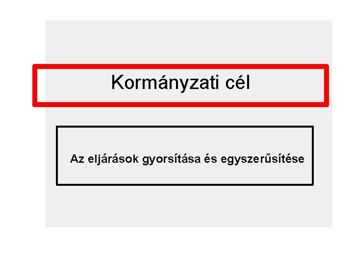 Kormányzati cél Az eljárások gyorsítása és egyszerűsítése 