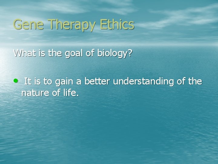 Gene Therapy Ethics What is the goal of biology? • It is to gain