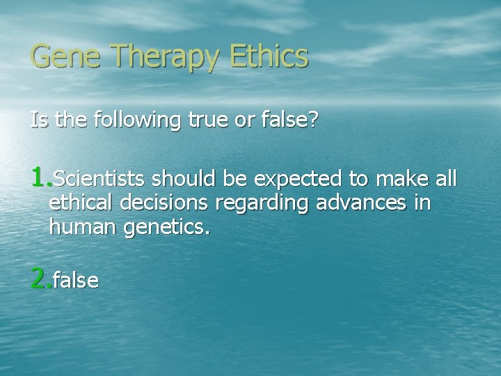 Gene Therapy Ethics Is the following true or false? 1. Scientists should be expected