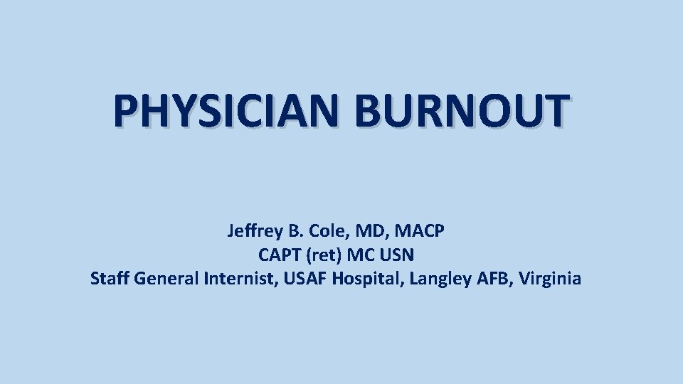 PHYSICIAN BURNOUT Jeffrey B. Cole, MD, MACP CAPT (ret) MC USN Staff General Internist,