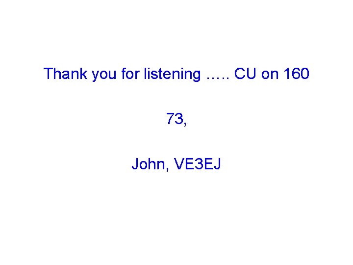 Thank you for listening …. . CU on 160 73, John, VE 3 EJ