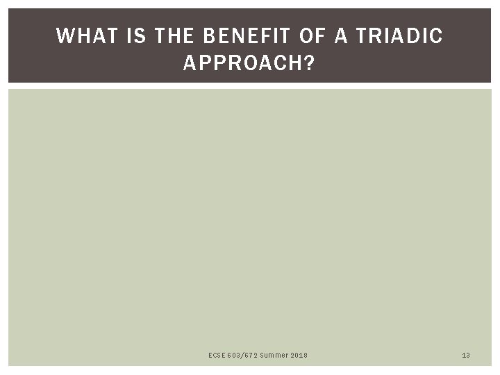 WHAT IS THE BENEFIT OF A TRIADIC APPROACH? ECSE 603/672 Summer 2018 13 