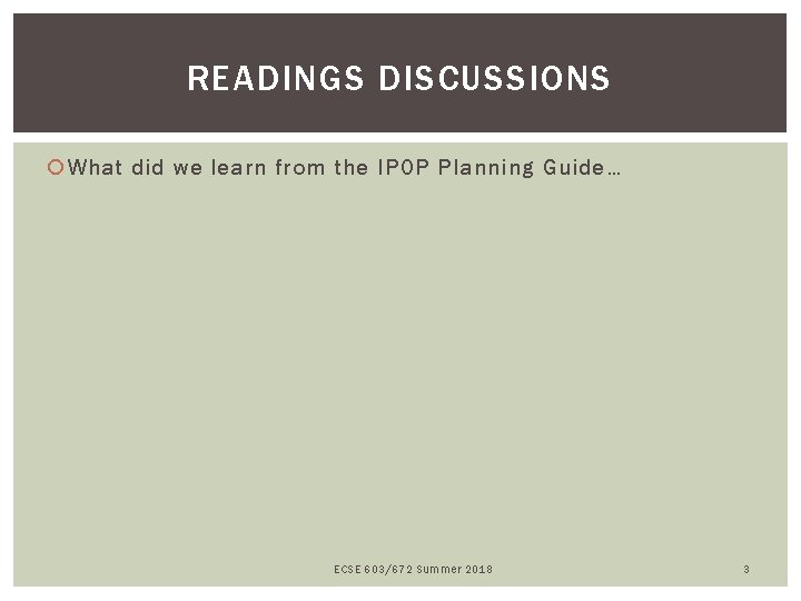 READINGS DISCUSSIONS What did we learn from the IPOP Planning Guide… ECSE 603/672 Summer