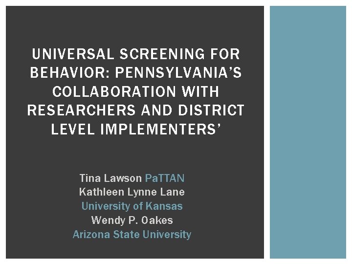 UNIVERSAL SCREENING FOR BEHAVIOR: PENNSYLVANIA’S COLLABORATION WITH RESEARCHERS AND DISTRICT LEVEL IMPLEMENTERS’ Tina Lawson