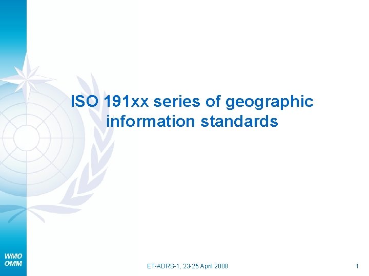 ISO 191 xx series of geographic information standards ET-ADRS-1, 23 -25 April 2008 1