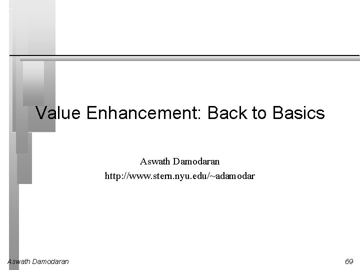 Value Enhancement: Back to Basics Aswath Damodaran http: //www. stern. nyu. edu/~adamodar Aswath Damodaran