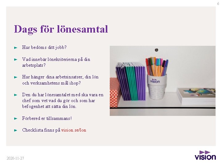 6 Dags för lönesamtal Hur bedöms ditt jobb? Vad innebär lönekriterierna på din arbetsplats? 6 Dags för lönesamtal Hur bedöms ditt jobb? Vad innebär lönekriterierna på din arbetsplats?