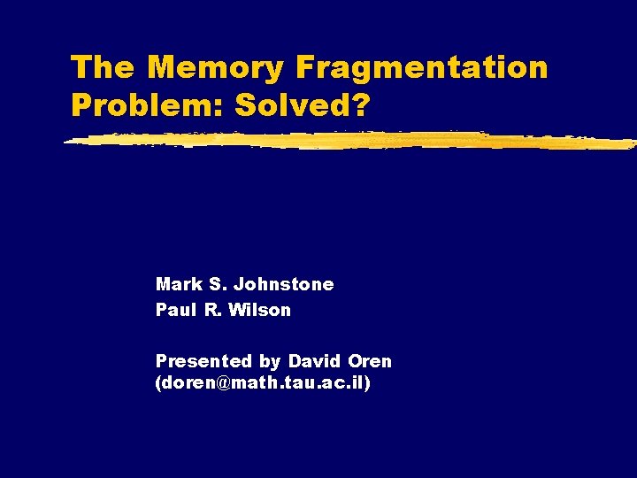 The Memory Fragmentation Problem: Solved? Mark S. Johnstone Paul R. Wilson Presented by David