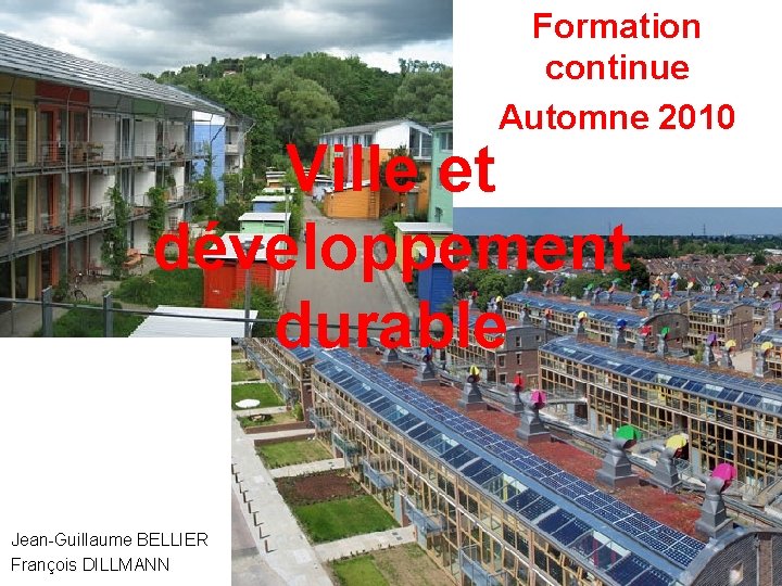 Formation continue Automne 2010 Ville et développement durable Jean-Guillaume BELLIER François DILLMANN 