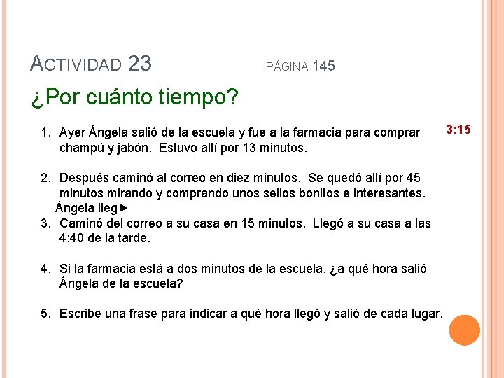 ACTIVIDAD 23 PÁGINA 145 ¿Por cuánto tiempo? 1. Ayer Ángela salió de la escuela