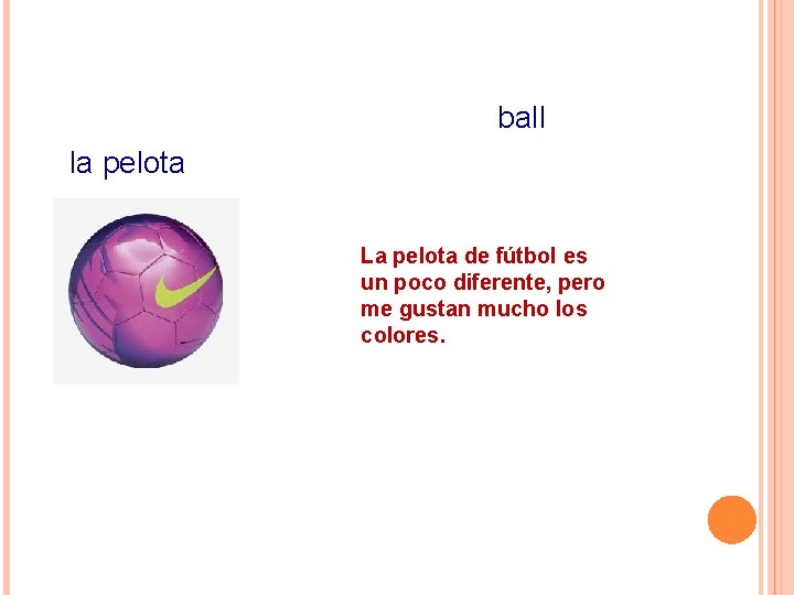 ball la pelota La pelota de fútbol es un poco diferente, pero me gustan