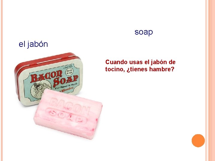 soap el jabón Cuando usas el jabón de tocino, ¿tienes hambre? 
