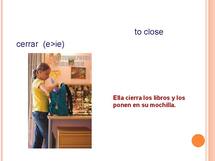 to close cerrar (e>ie) Ella cierra los libros y los ponen en su mochilla.