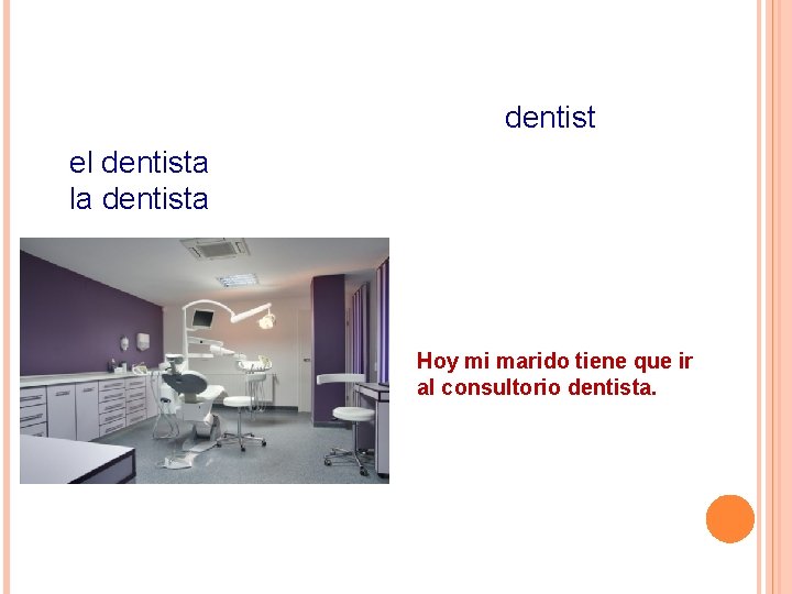 dentist el dentista la dentista Hoy mi marido tiene que ir al consultorio dentista.