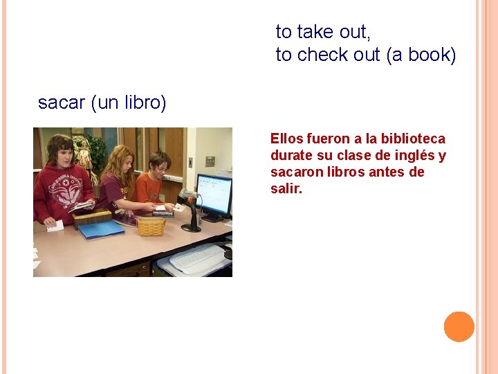 to take out, to check out (a book) sacar (un libro) Ellos fueron a