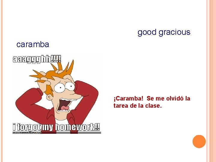 good gracious caramba ¡Caramba! Se me olvidó la tarea de la clase. 