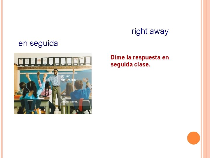 right away en seguida Dime la respuesta en seguida clase. 