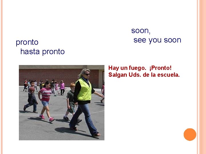 pronto hasta pronto soon, see you soon Hay un fuego. ¡Pronto! Salgan Uds. de