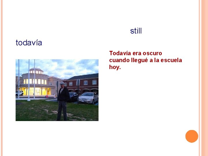 still todavía Todavía era oscuro cuando llegué a la escuela hoy. 