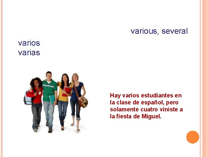 various, several varios varias Hay varios estudiantes en la clase de español, pero solamente