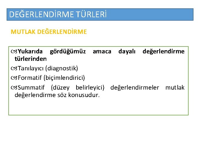 DEĞERLENDİRME TÜRLERİ MUTLAK DEĞERLENDİRME Yukarıda gördüğümüz amaca dayalı değerlendirme türlerinden Tanılayıcı (diagnostik) Formatif (biçimlendirici)