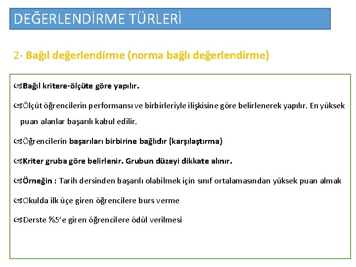 DEĞERLENDİRME TÜRLERİ 2 - Bağıl değerlendirme (norma bağlı değerlendirme) Bağıl kritere-ölçüte göre yapılır. Ölçüt