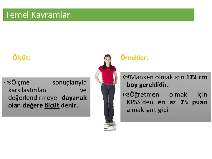 Temel Kavramlar Ölçüt: Ölçme sonuçlarıyla karşılaştırılan ve değerlendirmeye dayanak olan değere ölçüt denir. Örnekler: