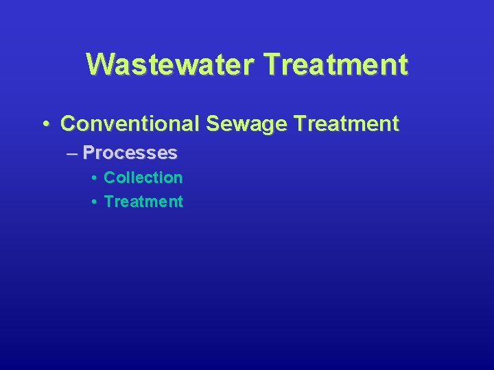 Wastewater Treatment • Conventional Sewage Treatment – Processes • Collection • Treatment 