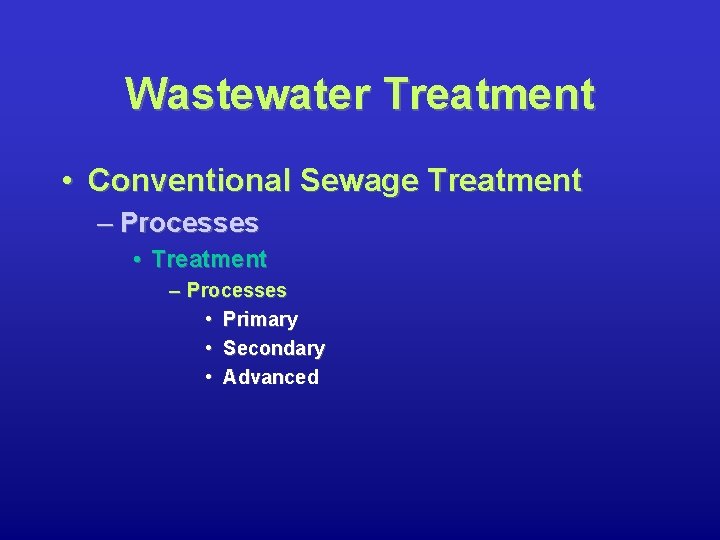 Wastewater Treatment • Conventional Sewage Treatment – Processes • Primary • Secondary • Advanced